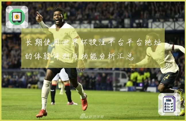 长期使用世界杯投注平台平台地址的体验评测与功能分析汇总