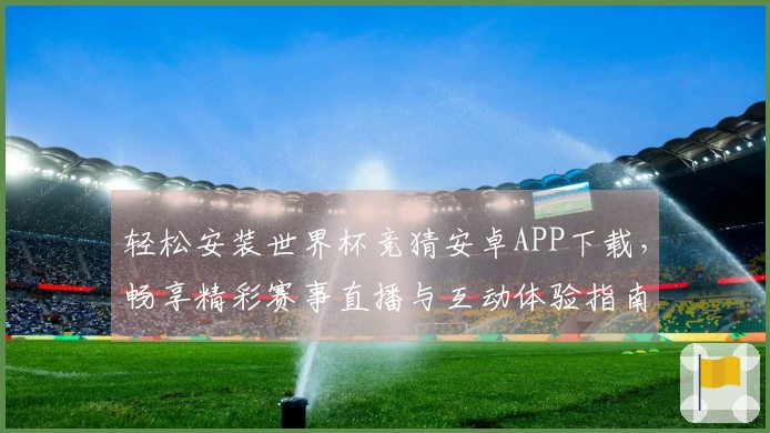 轻松安装世界杯竞猜安卓APP下载，畅享精彩赛事直播与互动体验指南