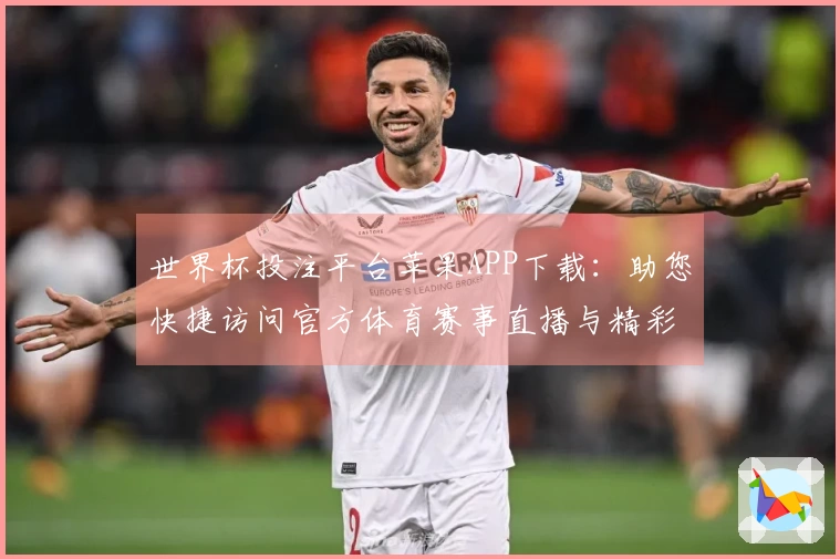 世界杯投注平台苹果APP下载：助您快捷访问官方体育赛事直播与精彩投注体验