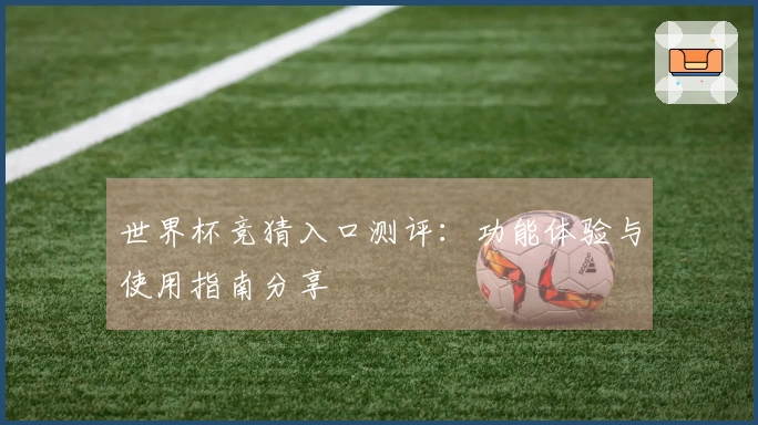 世界杯竞猜入口测评：功能体验与使用指南分享