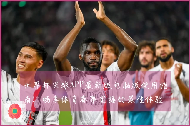 世界杯买球APP最新版电脑版使用指南：畅享体育赛事直播的最佳体验